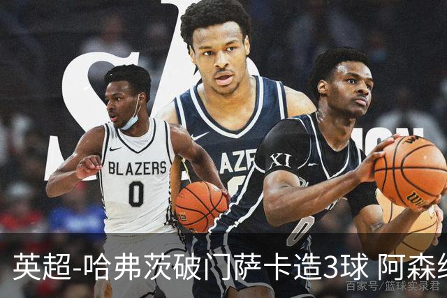 英超-哈弗茨破门萨卡造3球 阿森纳3-1南安普顿